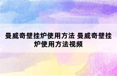 曼威奇壁挂炉使用方法 曼威奇壁挂炉使用方法视频